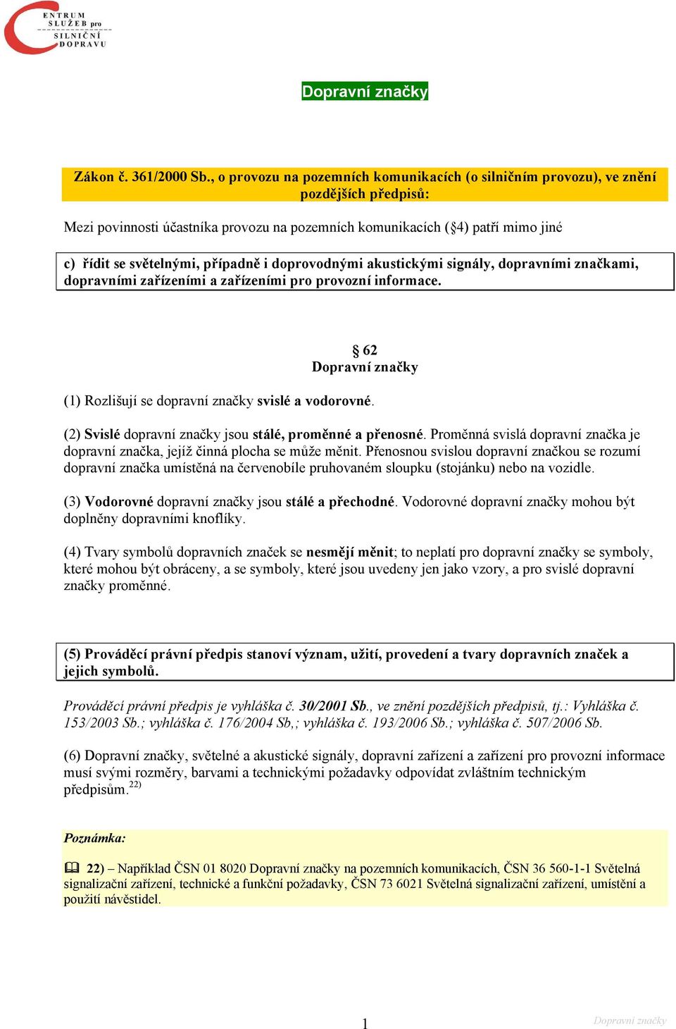 případně i doprovodnými akustickými signály, dopravními značkami, dopravními zařízeními a zařízeními pro provozní informace. 62 (1) Rozlišují se dopravní značky svislé a vodorovné.