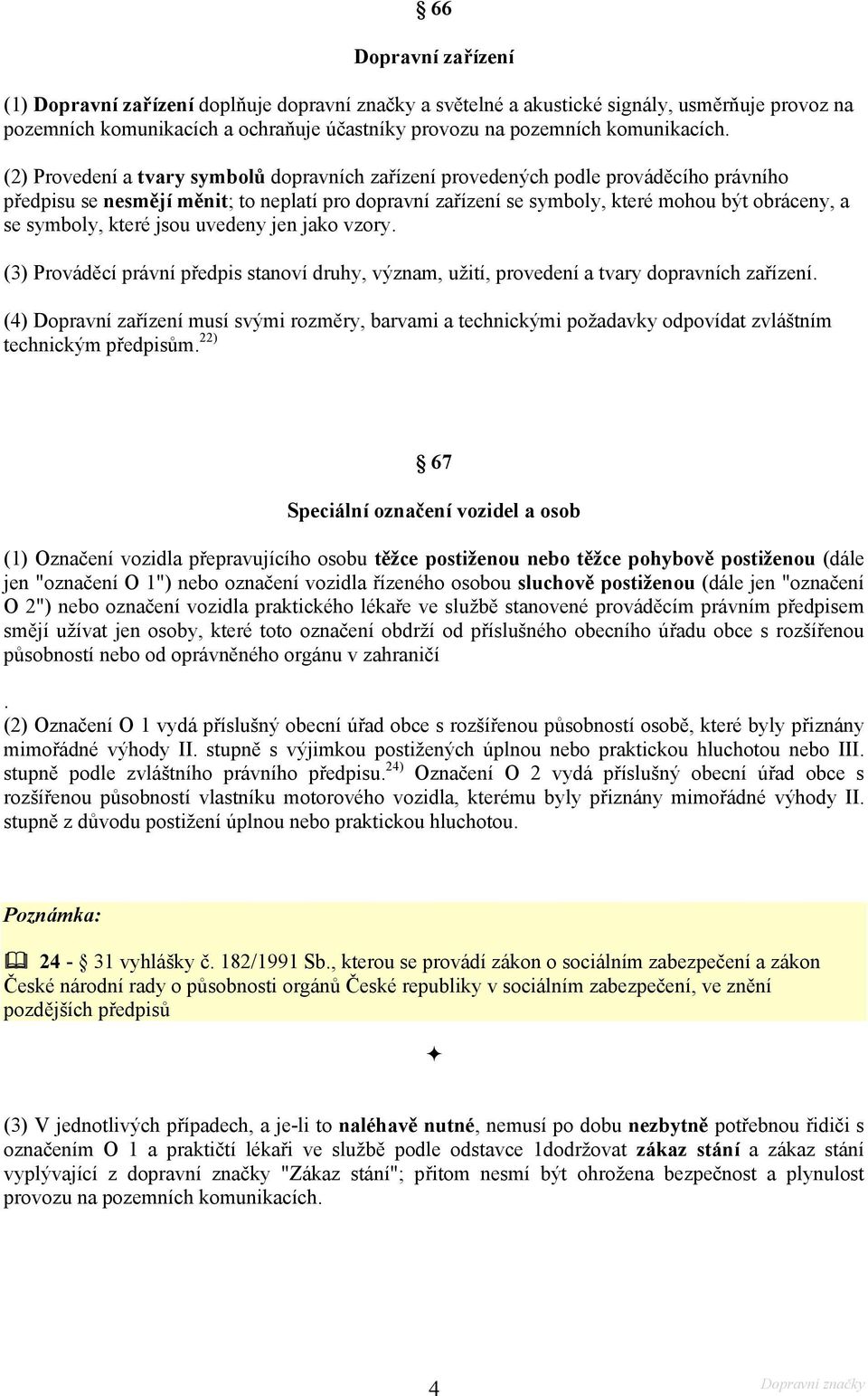 symboly, které jsou uvedeny jen jako vzory. (3) Prováděcí právní předpis stanoví druhy, význam, užití, provedení a tvary dopravních zařízení.