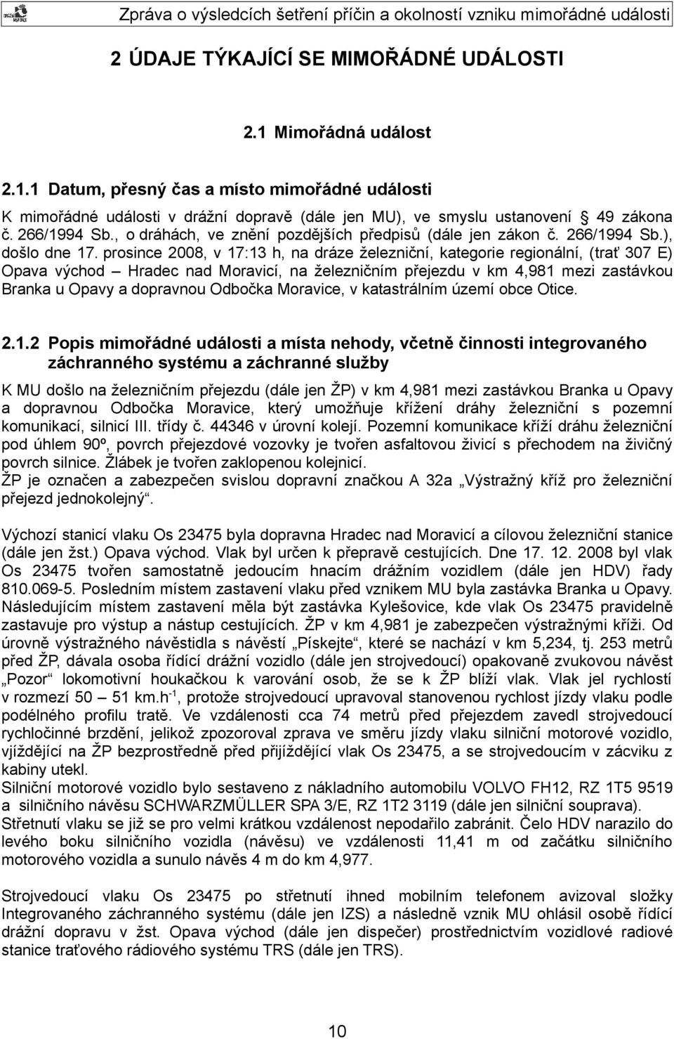prosince 2008, v 17:13 h, na dráze železniční, kategorie regionální, (trať 307 E) Opava východ Hradec nad Moravicí, na železničním přejezdu v km 4,981 mezi zastávkou Branka u Opavy a dopravnou