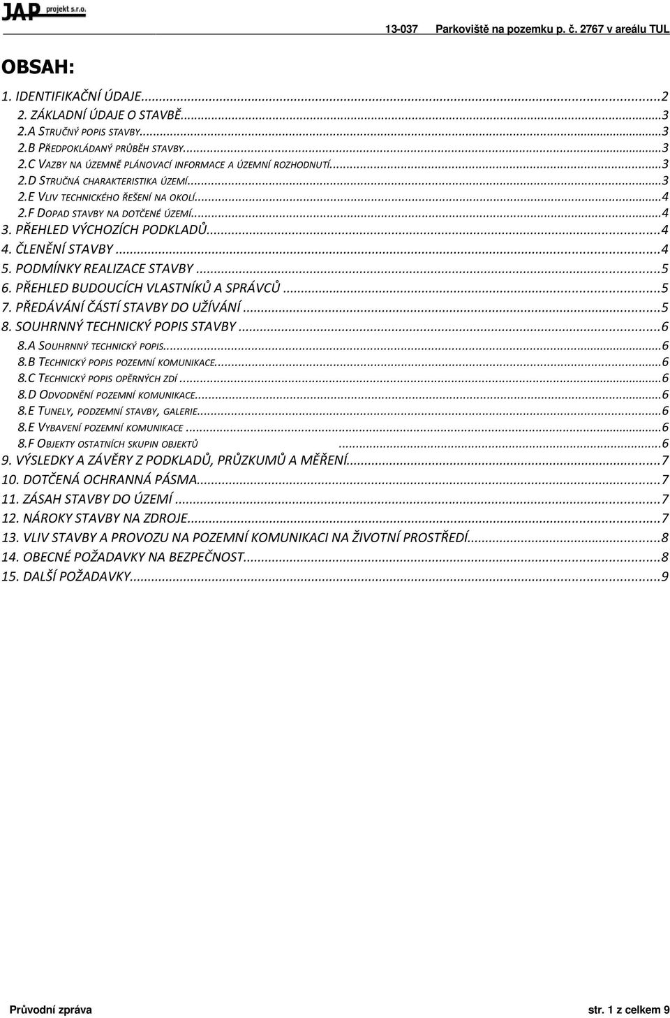PODMÍNKY REALIZACE STAVBY...5 6. PŘEHLED BUDOUCÍCH VLASTNÍKŮ A SPRÁVCŮ...5 7. PŘEDÁVÁNÍ ČÁSTÍ STAVBY DO UŽÍVÁNÍ...5 8. SOUHRNNÝ TECHNICKÝ POPIS STAVBY...6 8.A SOUHRNNÝ TECHNICKÝ POPIS...6 8.B TECHNICKÝ POPIS POZEMNÍ KOMUNIKACE.