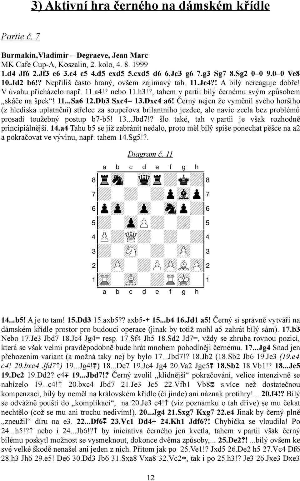 ?, tahem v partii bílý černému svým způsobem skáče na špek! 11...Sa6 12.Db3 Sxc4= 13.Dxc4 a6!