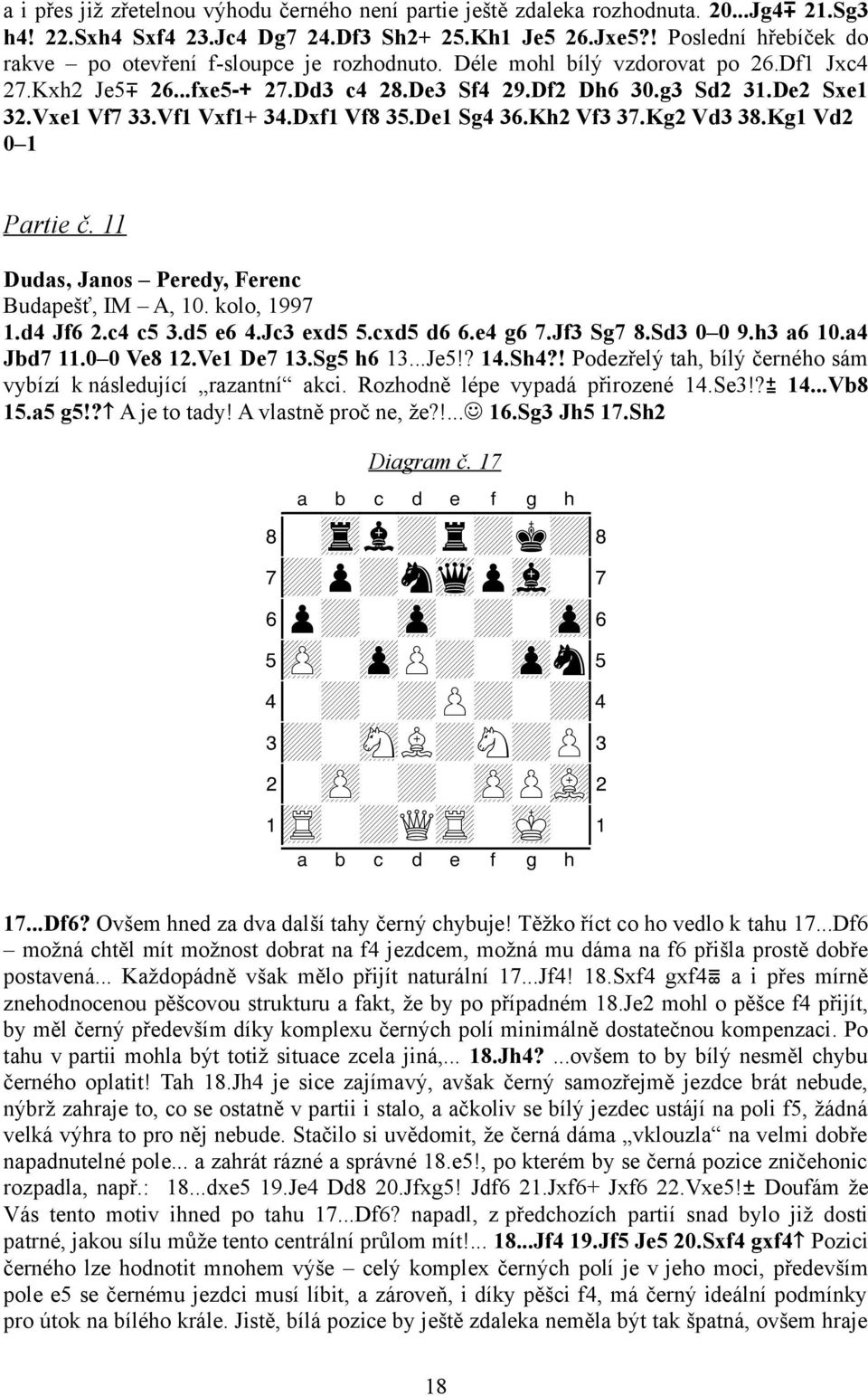Vf1 Vxf1+ 34.Dxf1 Vf8 35.De1 Sg4 36.Kh2 Vf3 37.Kg2 Vd3 38.Kg1 Vd2 0 1 Partie č. 11 Dudas, Janos Peredy, Ferenc Budapešť, IM A, 10. kolo, 1997 1.d4 Jf6 2.c4 c5 3.d5 e6 4.Jc3 exd5 5.cxd5 d6 6.e4 g6 7.