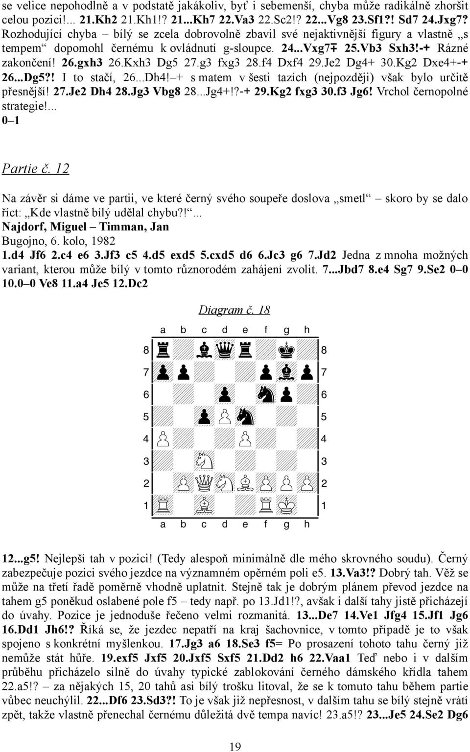 g3 fxg3 28.f4 Dxf4 29.Je2 Dg4+ 30.Kg2 Dxe4+ + 26...Dg5?! I to stačí, 26...Dh4! + s matem v šesti tazích (nejpozději) však bylo určitě přesnější! 27.Je2 Dh4 28.Jg3 Vbg8 28...Jg4+!? + 29.Kg2 fxg3 30.