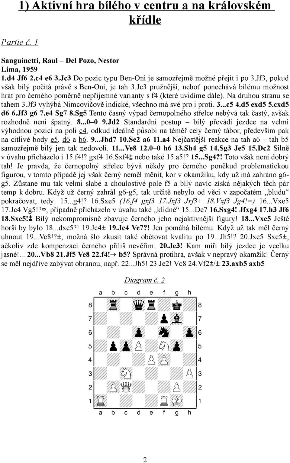 Jf3 vyhýbá Nimcovičově indické, všechno má své pro i proti. 3...c5 4.d5 exd5 5.cxd5 d6 6.Jf3 g6 7.e4 Sg7 8.Sg5 Tento časný výpad černopolného střelce nebývá tak častý, avšak rozhodně není špatný. 8...0 0 9.