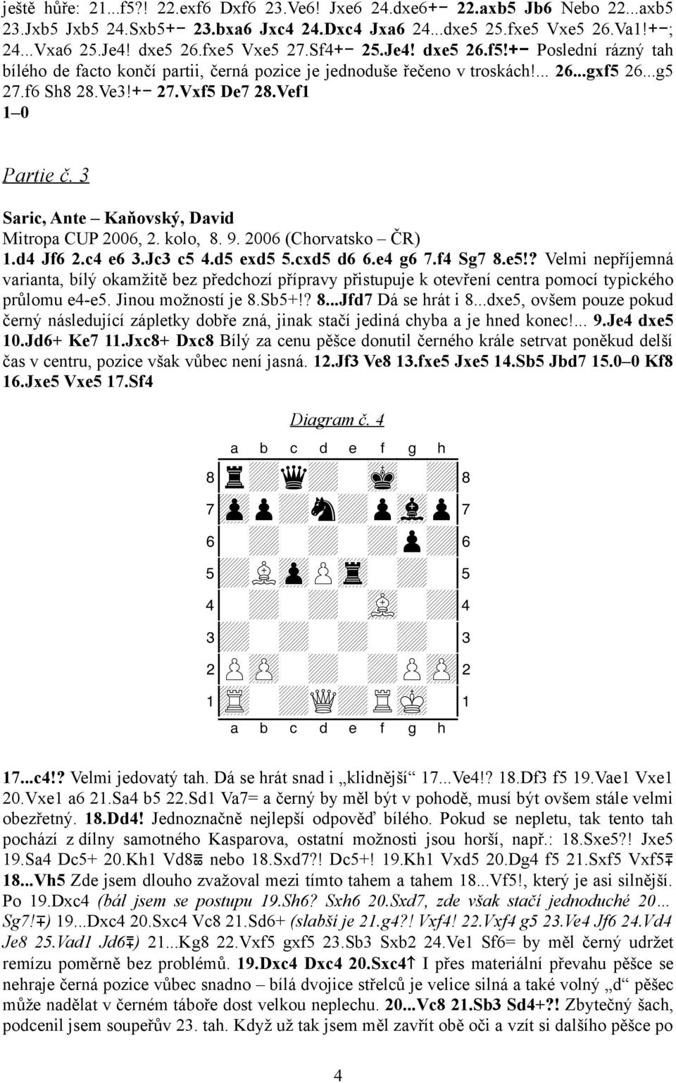 Vef1 1 0 Partie č. 3 Saric, Ante Kaňovský, David Mitropa CUP 2006, 2. kolo, 8. 9. 2006 (Chorvatsko ČR) 1.d4 Jf6 2.c4 e6 3.Jc3 c5 4.d5 exd5 5.cxd5 d6 6.e4 g6 7.f4 Sg7 8.e5!