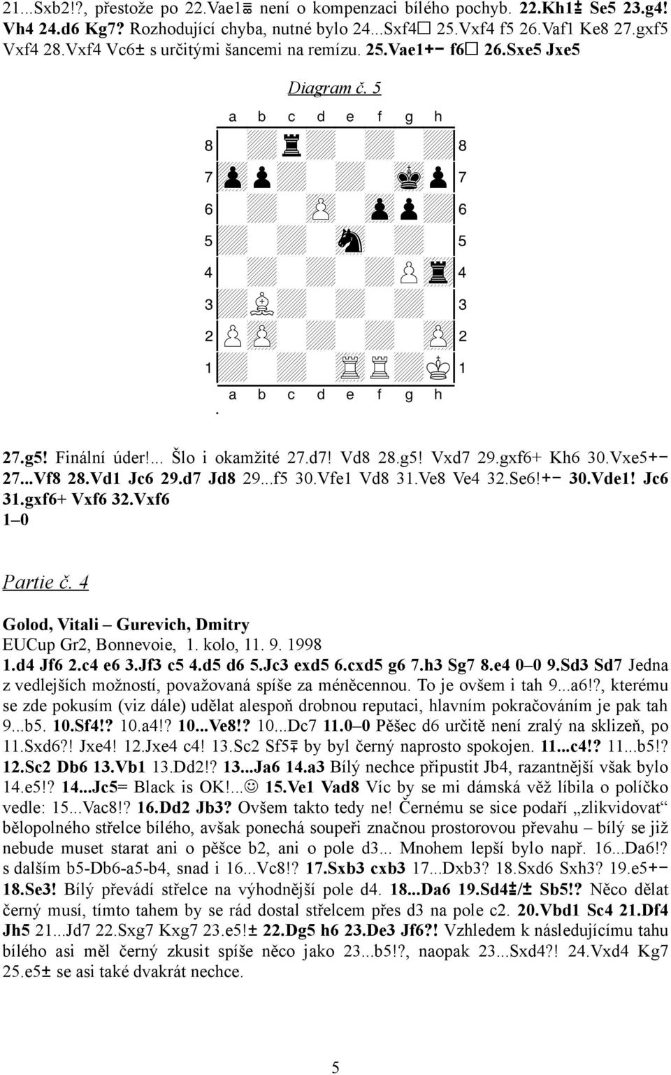 Finální úder!... Šlo i okamžité 27.d7! Vd8 28.g5! Vxd7 29.gxf6+ Kh6 30.Vxe5+- 27...Vf8 28.Vd1 Jc6 29.d7 Jd8 29...f5 30.Vfe1 Vd8 31.Ve8 Ve4 32.Se6!+- 30.Vde1! Jc6 31.gxf6+ Vxf6 32.Vxf6 1 0 Partie č.