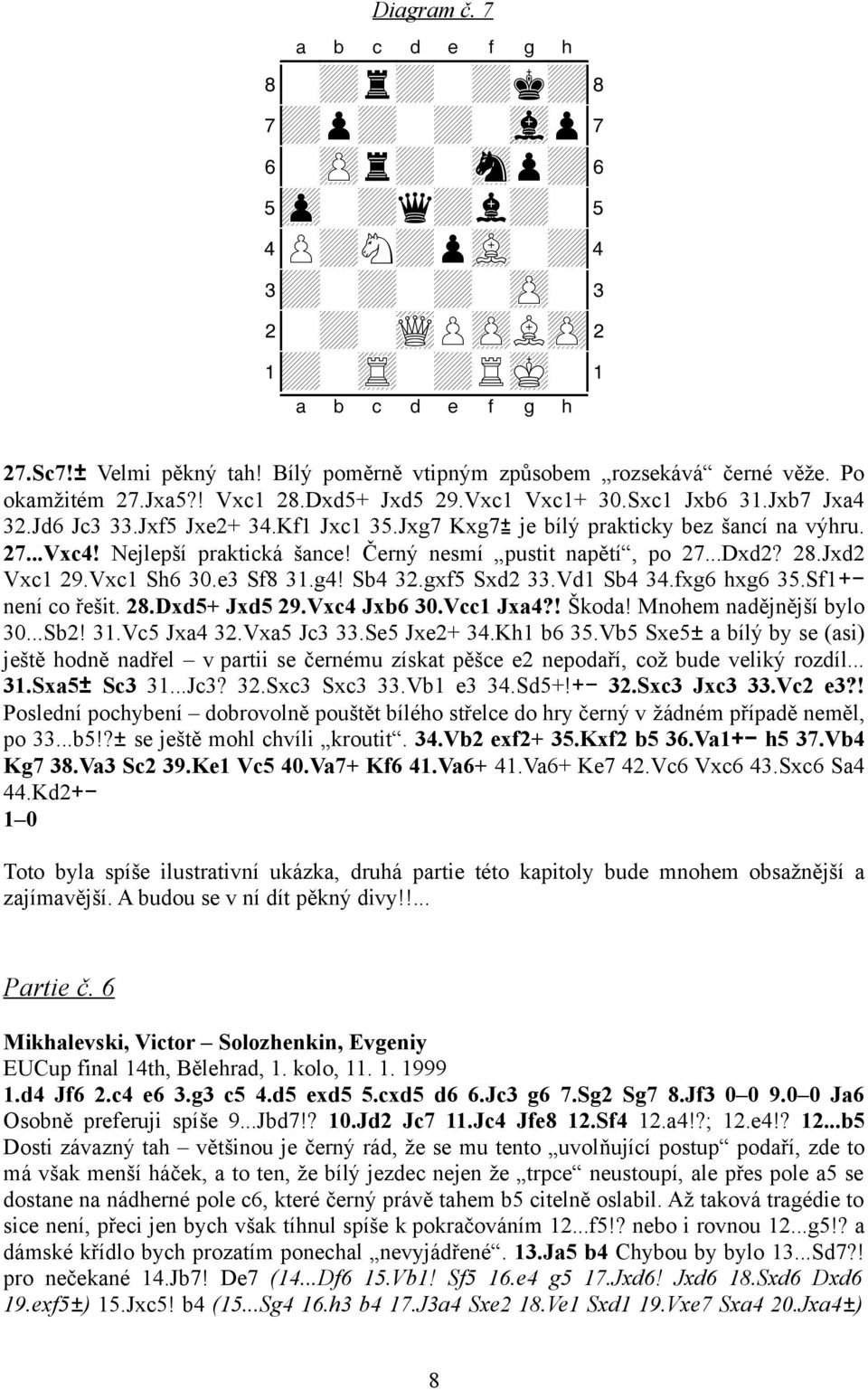 Nejlepší praktická šance! Černý nesmí pustit napětí, po 27...Dxd2? 28.Jxd2 Vxc1 29.Vxc1 Sh6 30.e3 Sf8 31.g4! Sb4 32.gxf5 Sxd2 33.Vd1 Sb4 34.fxg6 hxg6 35.Sf1+není co řešit. 28.Dxd5+ Jxd5 29.