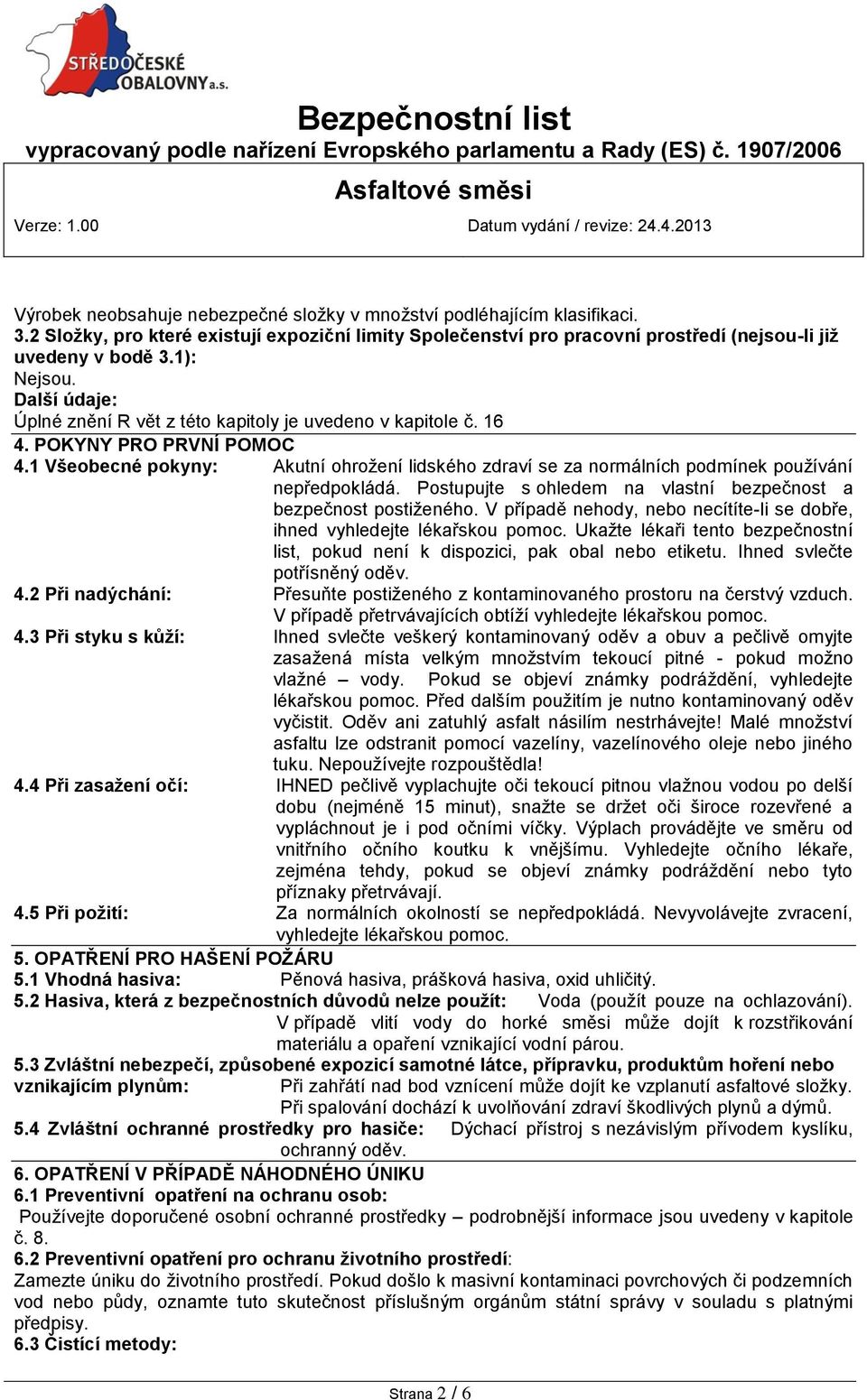 1 Všeobecné pokyny: Akutní ohrožení lidského zdraví se za normálních podmínek používání nepředpokládá. Postupujte s ohledem na vlastní bezpečnost a bezpečnost postiženého.