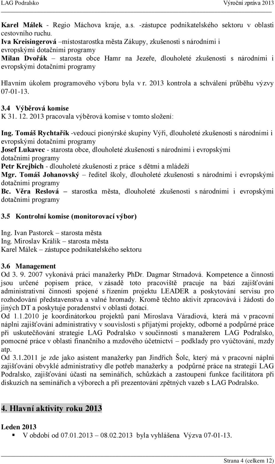 dotačními programy Hlavním úkolem programového výboru byla v r. 2013 kontrola a schválení průběhu výzvy 07-01-13. 3.4 Výběrová komise K 31. 12. 2013 pracovala výběrová komise v tomto složení: Ing.