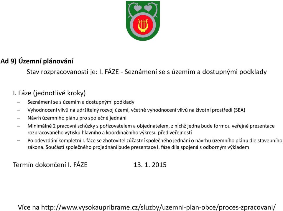 jednání Minimálně 2 pracovní schůzky s pořizovatelem a objednatelem, z nichž jedna bude formou veřejné prezentace rozpracovaného výtisku hlavního a koordinačního výkresu před veřejností Po odevzdání