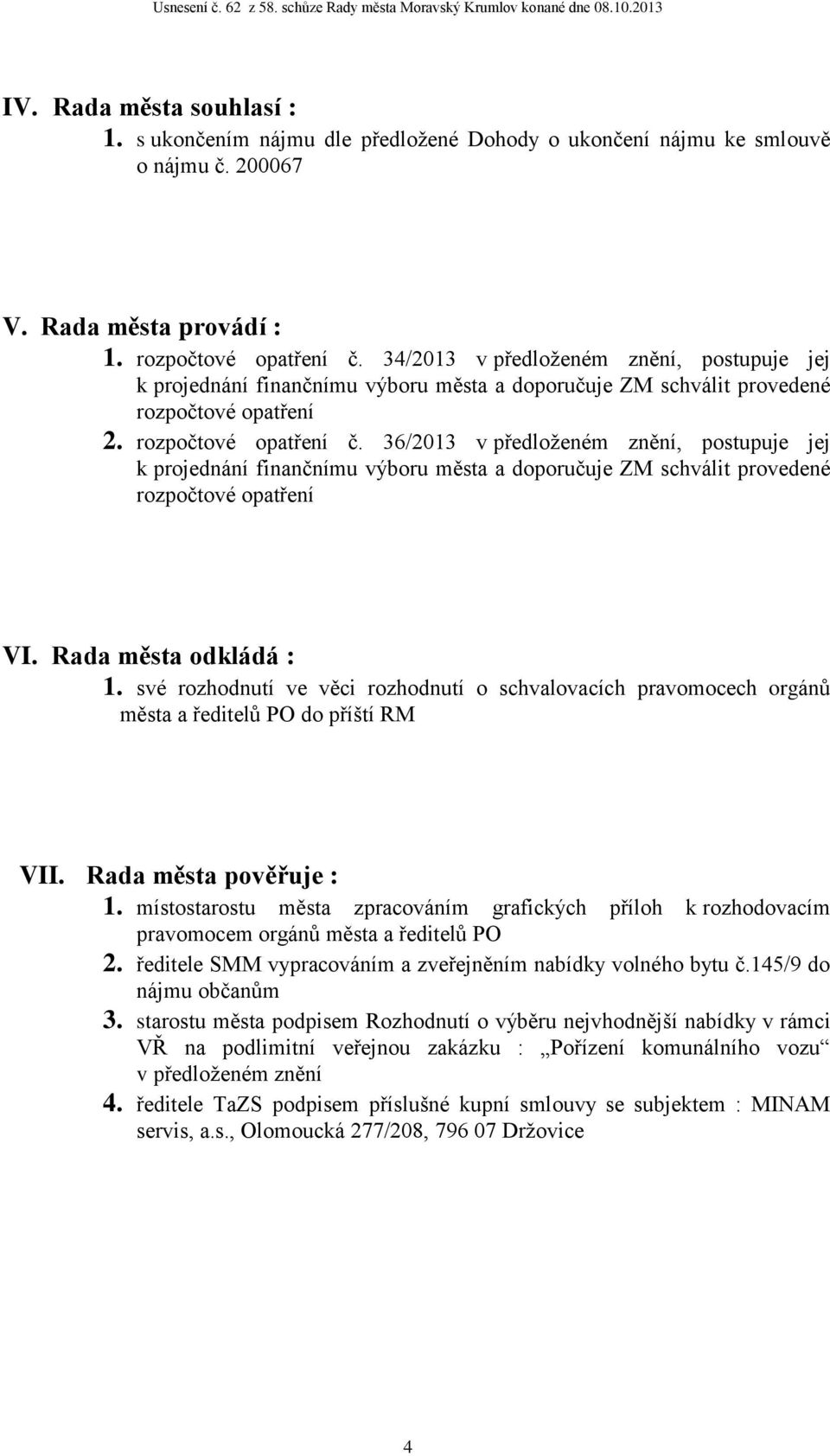 36/2013 v předloženém znění, postupuje jej k projednání finančnímu výboru města a doporučuje ZM schválit provedené rozpočtové opatření VI. Rada města odkládá : 1.