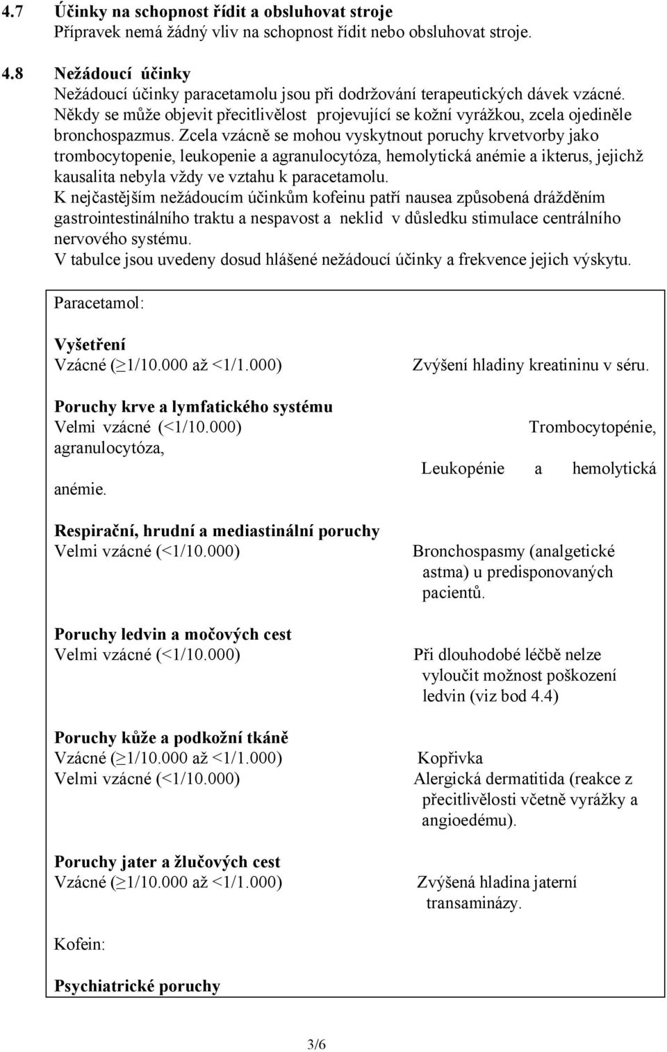 Zcela vzácně se mohou vyskytnout poruchy krvetvorby jako trombocytopenie, leukopenie a agranulocytóza, hemolytická anémie a ikterus, jejichž kausalita nebyla vždy ve vztahu k paracetamolu.