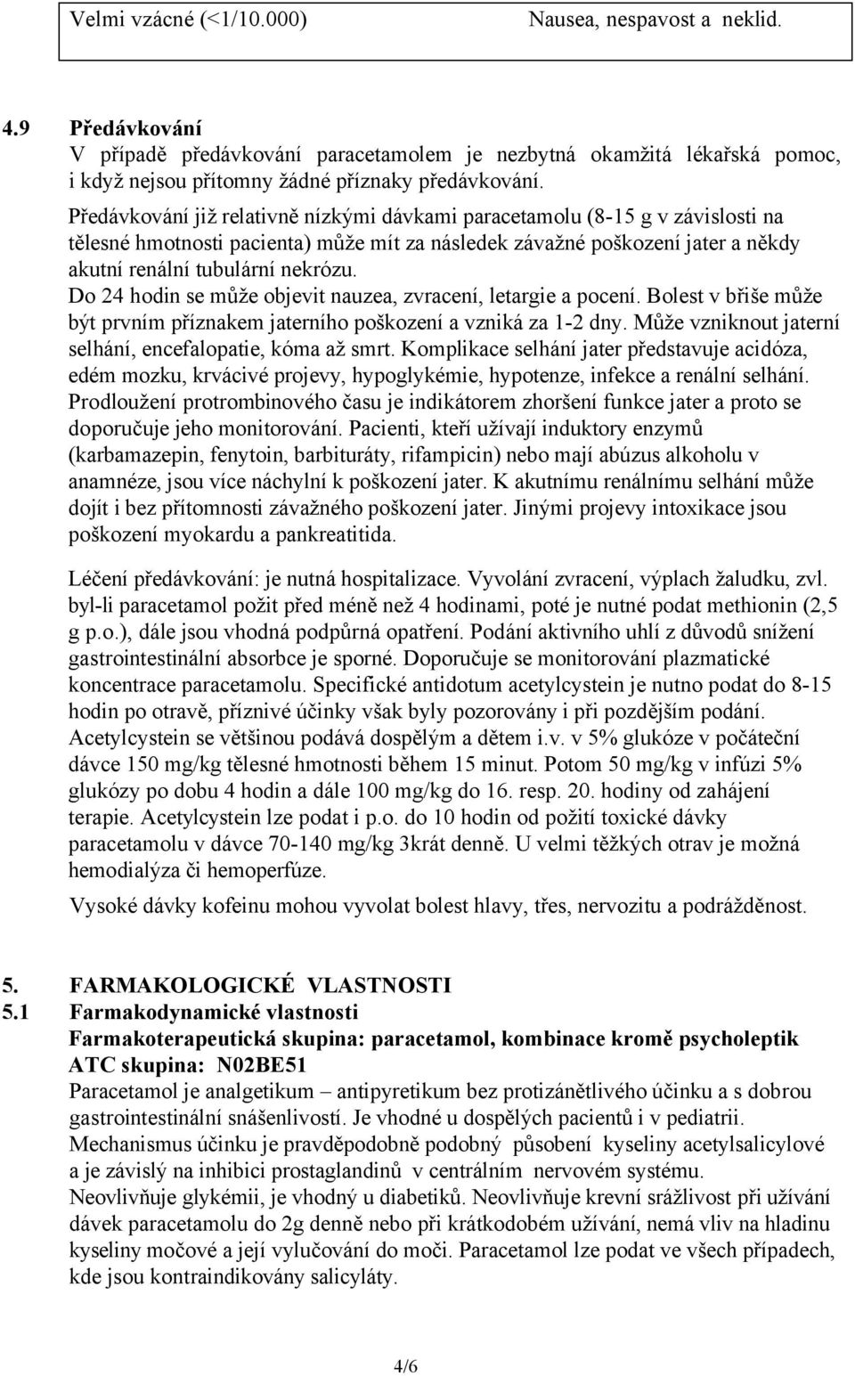 Do 24 hodin se může objevit nauzea, zvracení, letargie a pocení. Bolest v břiše může být prvním příznakem jaterního poškození a vzniká za 1-2 dny.