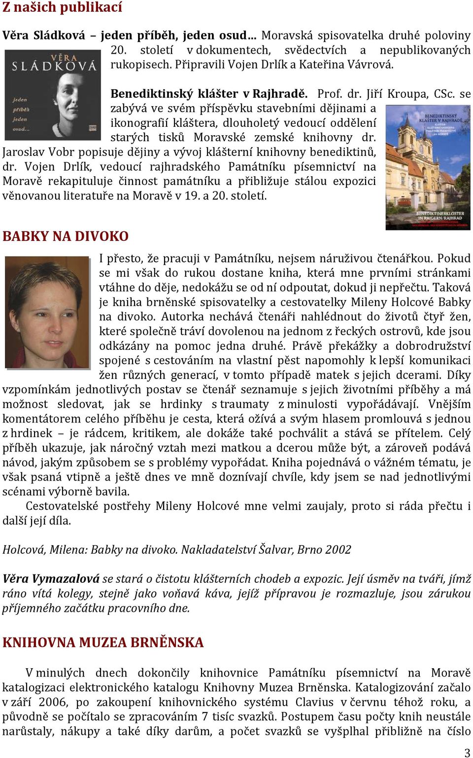 se zabývá ve svém příspěvku stavebními dějinami a ikonografií kláštera, dlouholetý vedoucí oddělení starých tisků Moravské zemské knihovny dr.