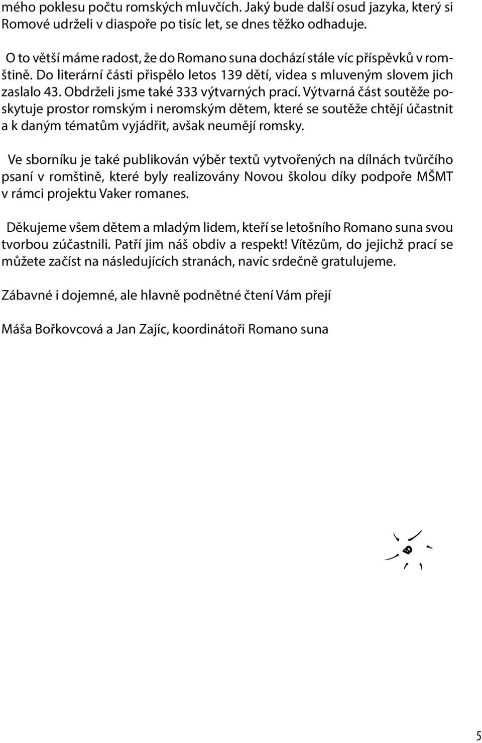 Obdrželi jsme také 333 výtvarných prací. Výtvarná část soutěže poskytuje prostor romským i neromským dětem, které se soutěže chtějí účastnit a k daným tématům vyjádřit, avšak neumějí romsky.