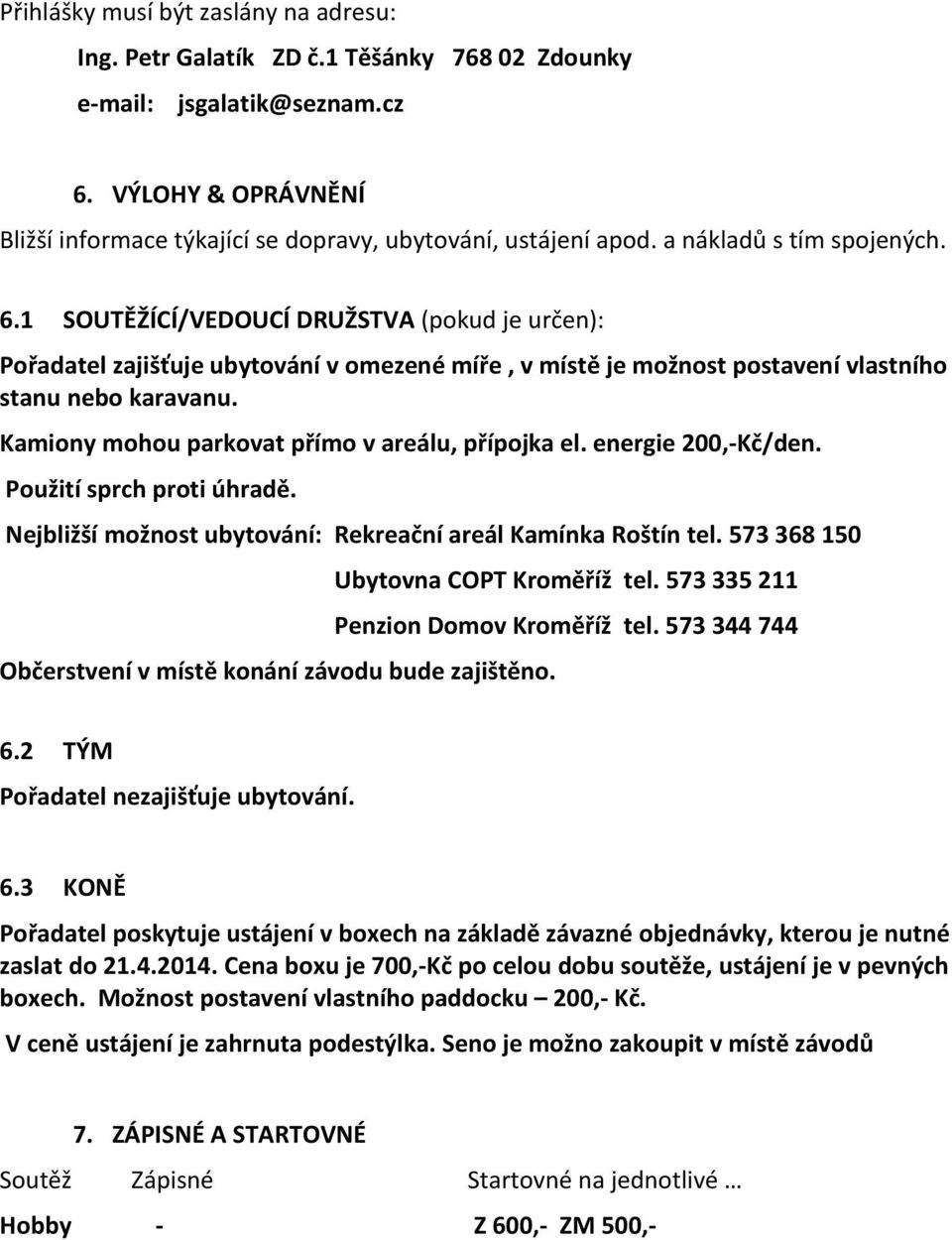 Kamiony mohou parkovat přímo v areálu, přípojka el. energie 200,-Kč/den. Použití sprch proti úhradě. Nejbližší možnost ubytování: Rekreační areál Kamínka Roštín tel.