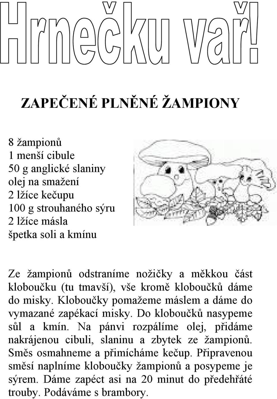 Kloboučky pomažeme máslem a dáme do vymazané zapékací misky. Do kloboučků nasypeme sůl a kmín.