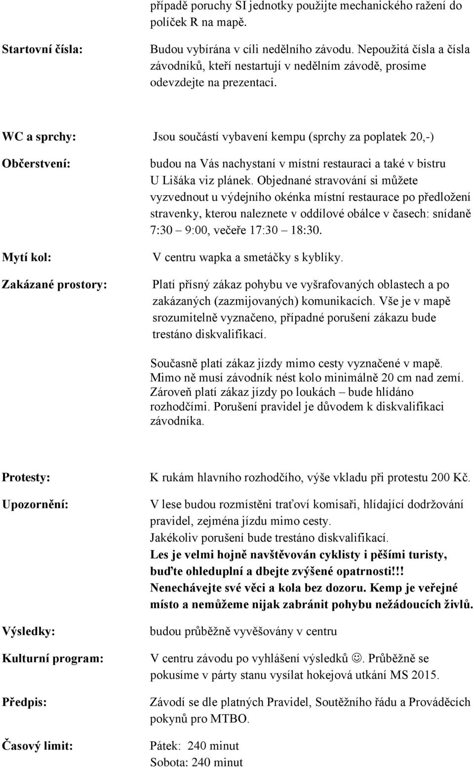 WC a sprchy: Jsou součástí vybavení kempu (sprchy za poplatek 20,-) Občerstvení: Mytí kol: Zakázané prostory: budou na Vás nachystaní v místní restauraci a také v bistru U Lišáka viz plánek.