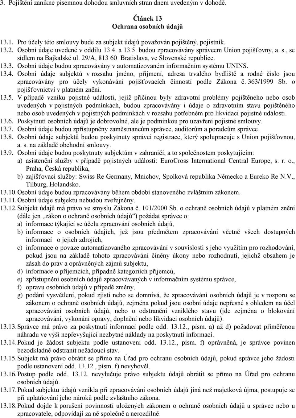 13.4. Osobní údaje subjektů v rozsahu jméno, příjmení, adresa trvalého bydliště a rodné číslo jsou zpracovávány pro účely vykonávání pojišťovacích činností podle Zákona č. 363/1999 Sb.