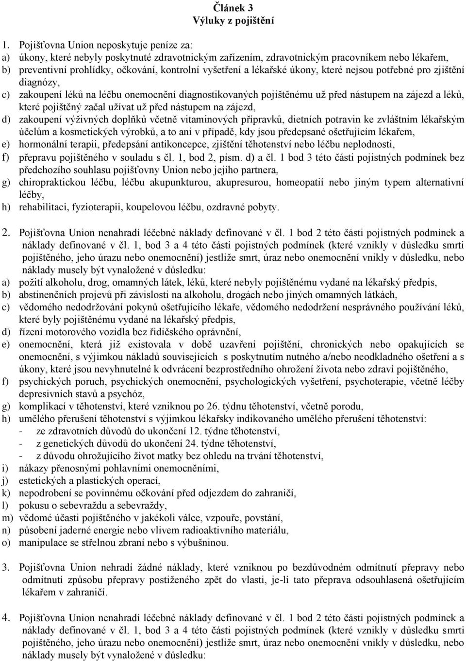 lékařské úkony, které nejsou potřebné pro zjištění diagnózy, c) zakoupení léků na léčbu onemocnění diagnostikovaných pojištěnému už před nástupem na zájezd a léků, které pojištěný začal užívat už