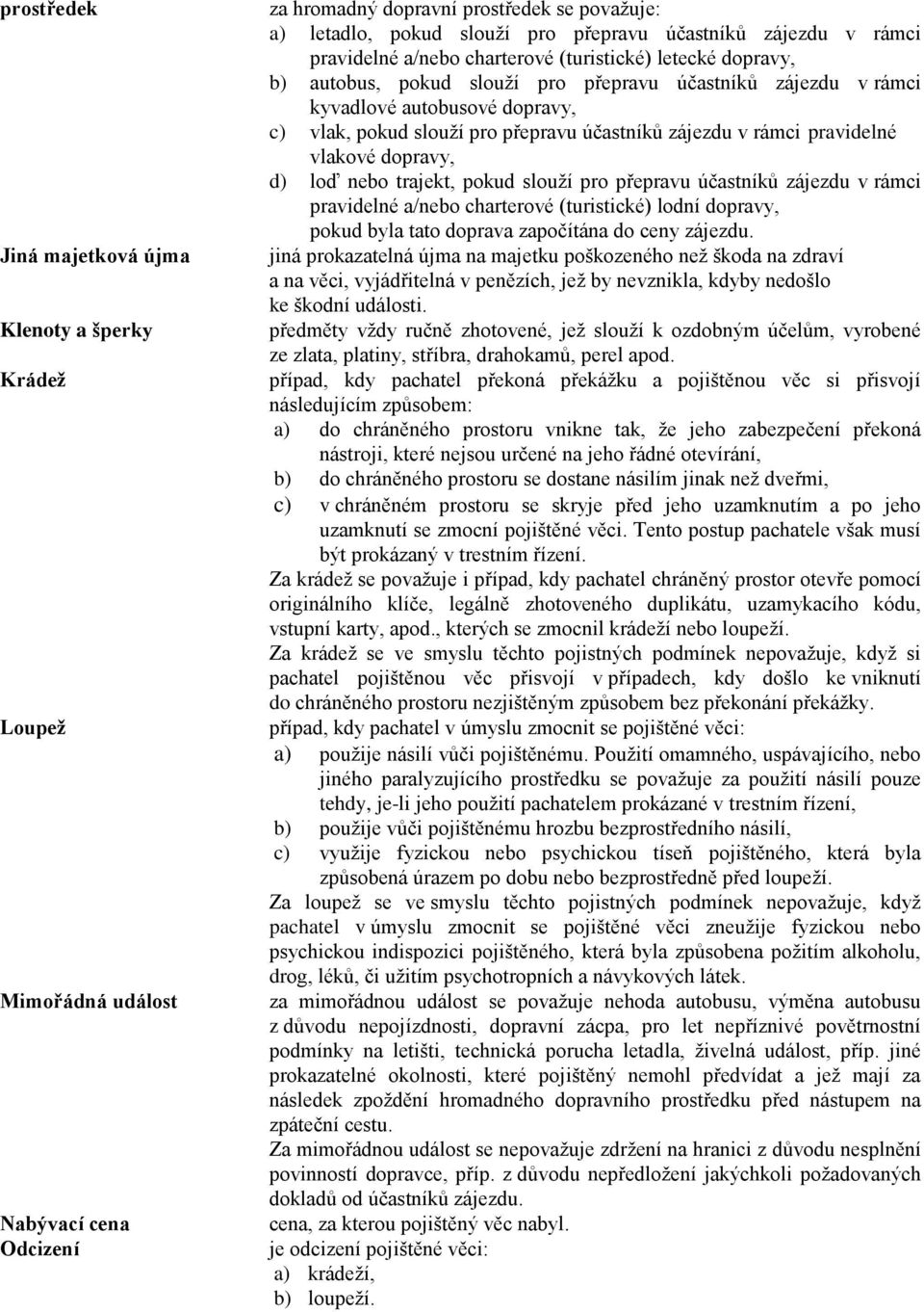 přepravu účastníků zájezdu v rámci pravidelné vlakové dopravy, d) loď nebo trajekt, pokud slouží pro přepravu účastníků zájezdu v rámci pravidelné a/nebo charterové (turistické) lodní dopravy, pokud