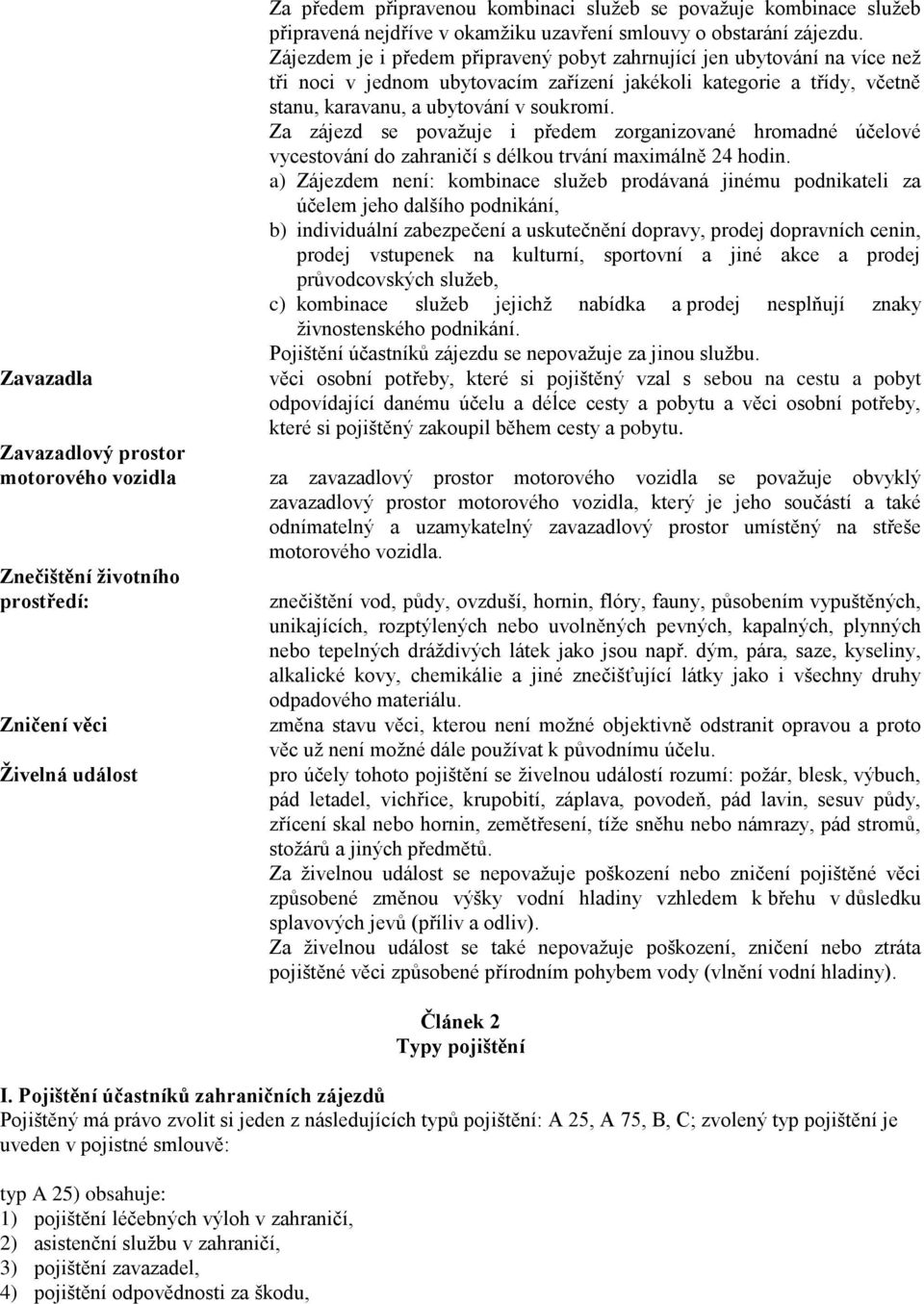 Zájezdem je i předem připravený pobyt zahrnující jen ubytování na více než tři noci v jednom ubytovacím zařízení jakékoli kategorie a třídy, včetně stanu, karavanu, a ubytování v soukromí.