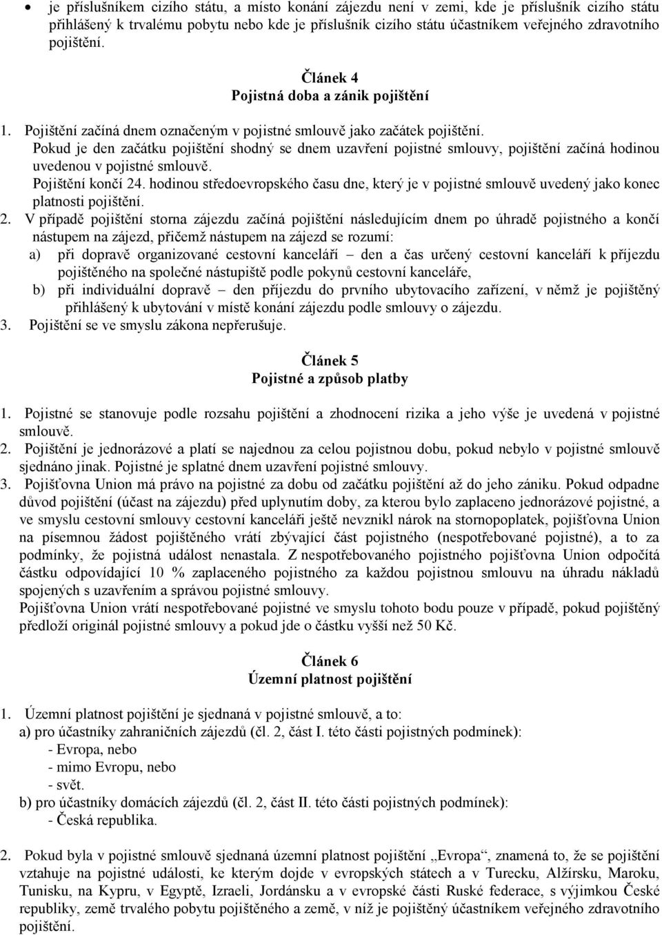 Pokud je den začátku pojištění shodný se dnem uzavření pojistné smlouvy, pojištění začíná hodinou uvedenou v pojistné smlouvě. Pojištění končí 24.