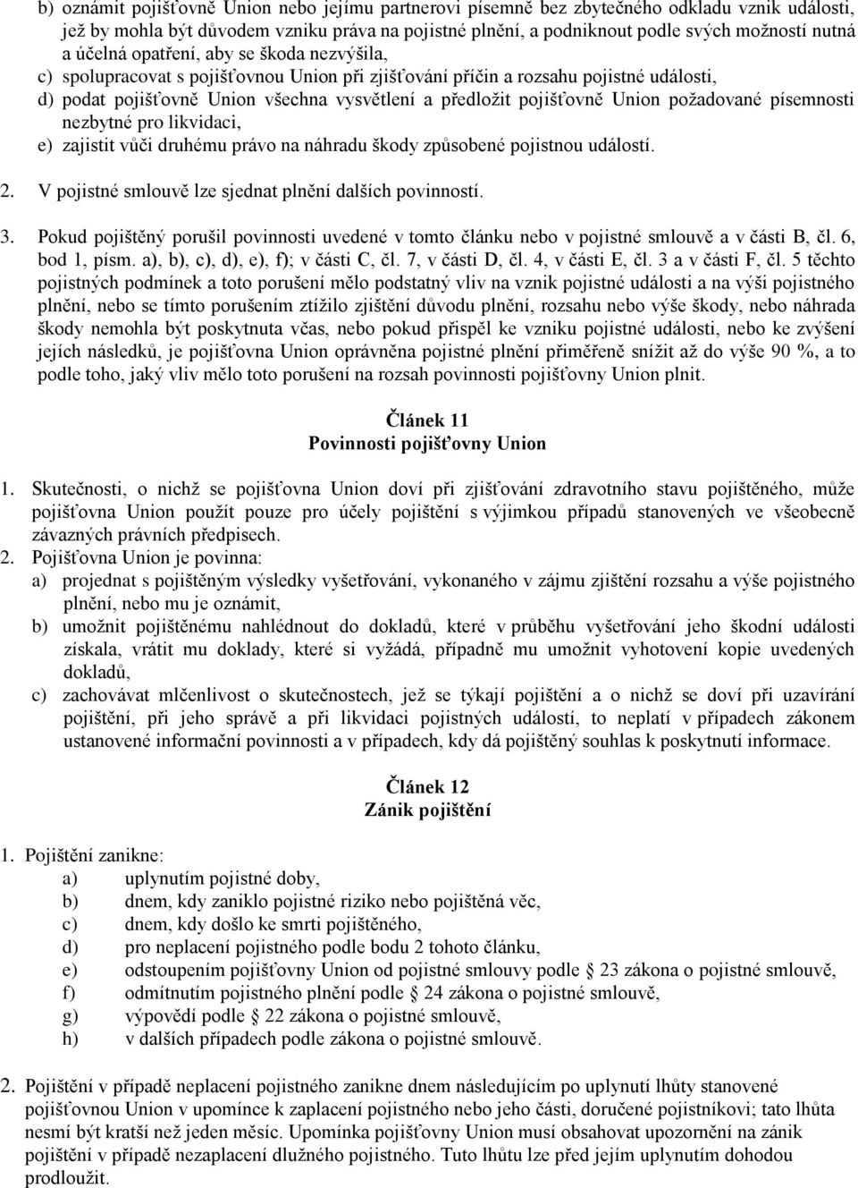 Union požadované písemnosti nezbytné pro likvidaci, e) zajistit vůči druhému právo na náhradu škody způsobené pojistnou událostí. 2. V pojistné smlouvě lze sjednat plnění dalších povinností. 3.