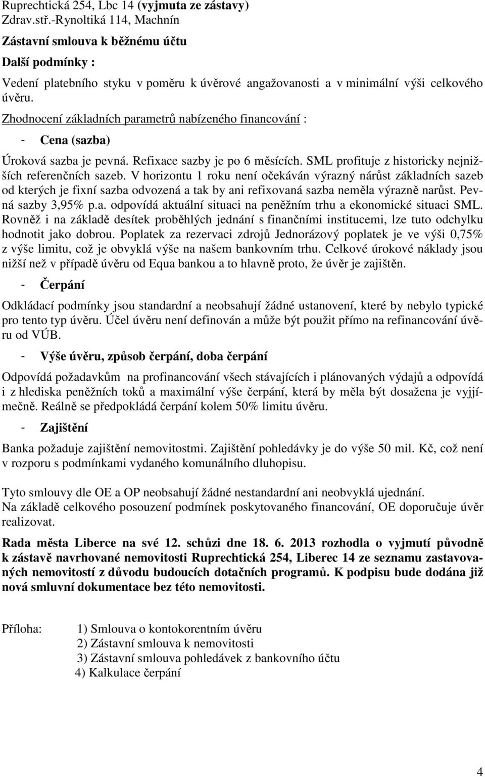 Zhodnocení základních parametrů nabízeného financování : - Cena (sazba) Úroková sazba je pevná. Refixace sazby je po 6 měsících. SML profituje z historicky nejnižších referenčních sazeb.