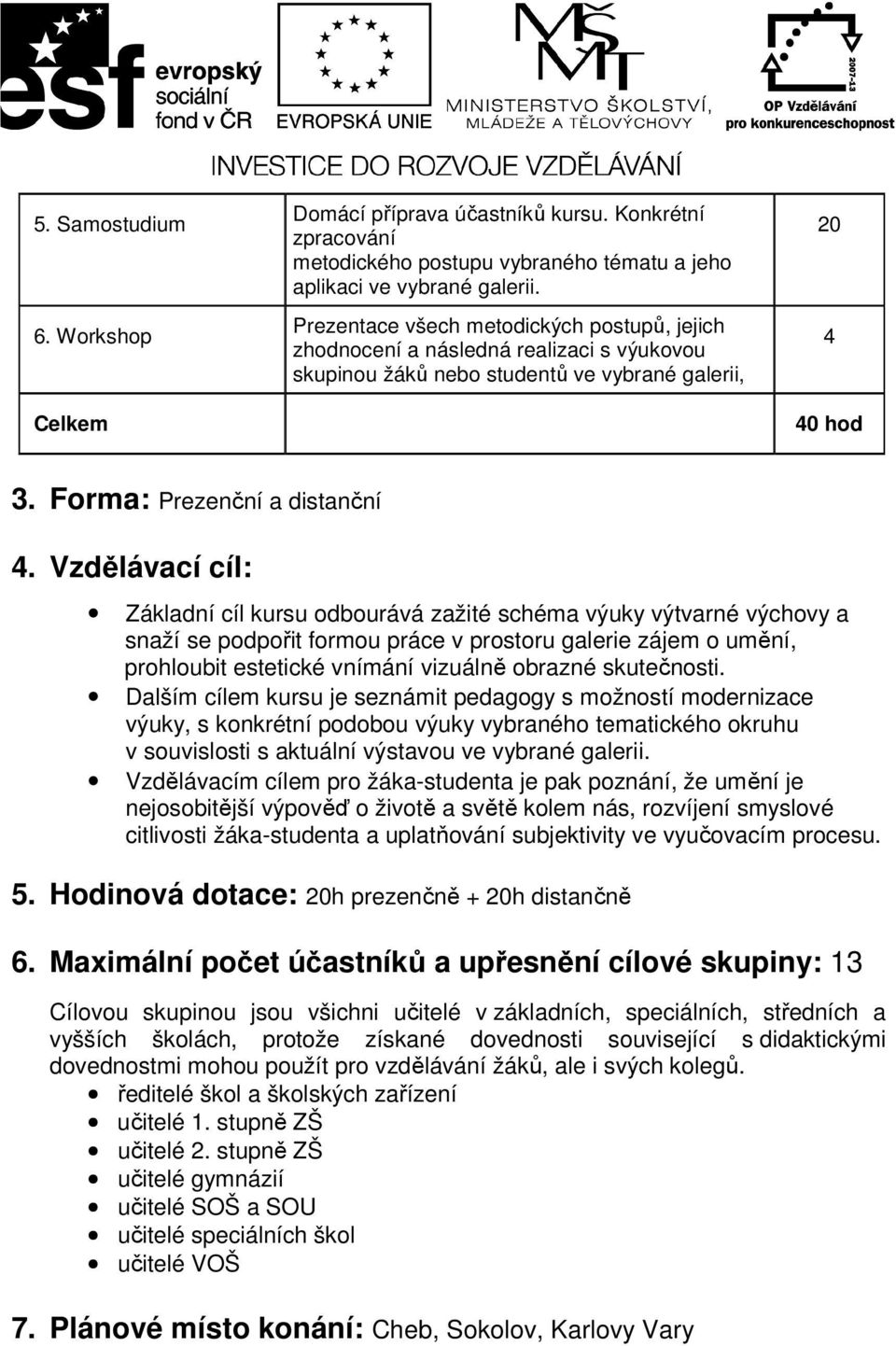 Vzdělávací cíl: Základní cíl kursu odbourává zažité schéma výuky výtvarné výchovy a snaží se podpořit formou práce v prostoru galerie zájem o umění, prohloubit estetické vnímání vizuálně obrazné