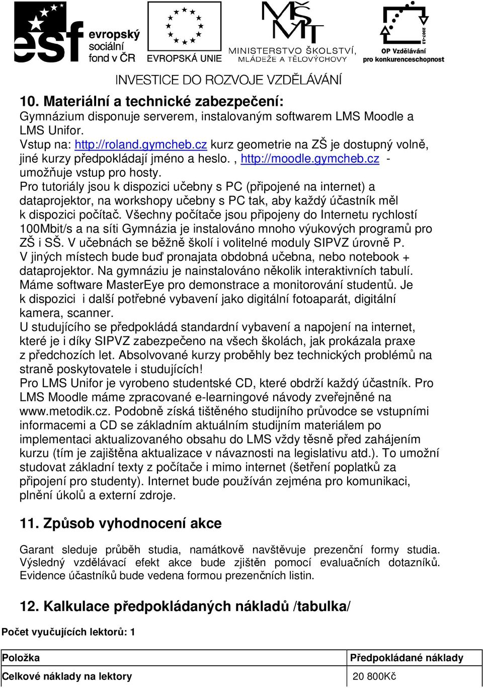 Pro tutoriály jsou k dispozici učebny s PC (připojené na internet) a dataprojektor, na workshopy učebny s PC tak, aby každý účastník měl k dispozici počítač.