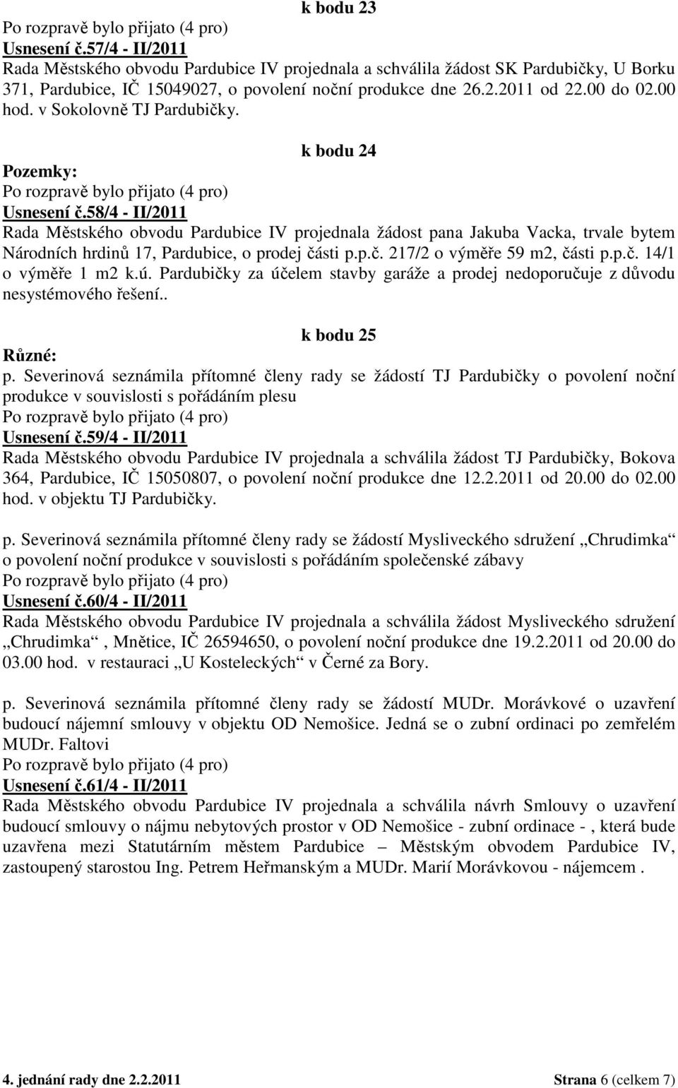 58/4 - II/2011 Rada Městského obvodu Pardubice IV projednala žádost pana Jakuba Vacka, trvale bytem Národních hrdinů 17, Pardubice, o prodej části p.p.č. 217/2 o výměře 59 m2, části p.p.č. 14/1 o výměře 1 m2 k.