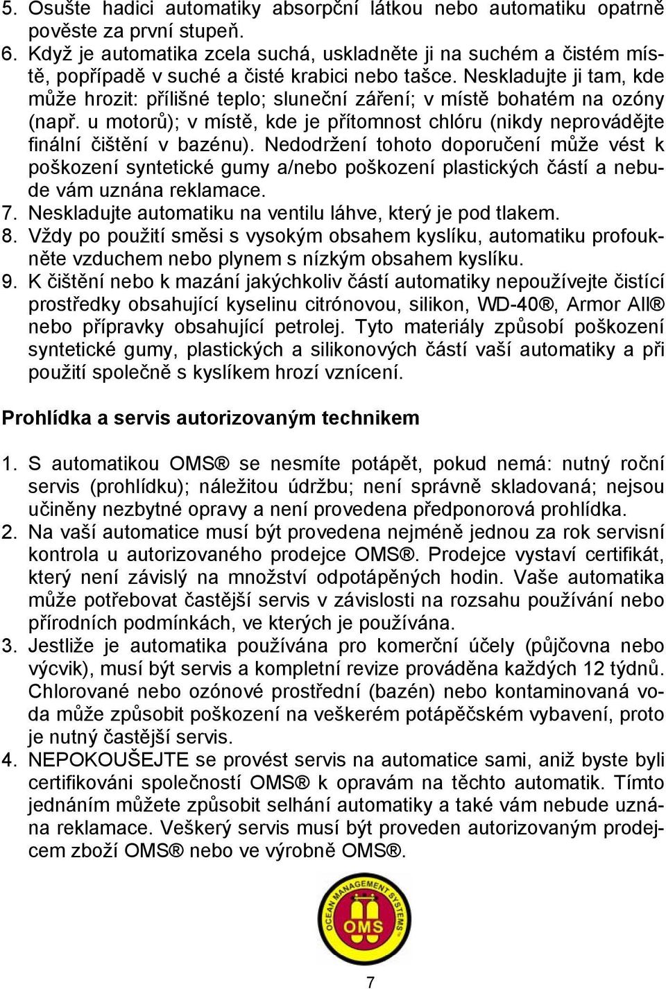 Neskladujte ji tam, kde může hrozit: přílišné teplo; sluneční záření; v místě bohatém na ozóny (např. u motorů); v místě, kde je přítomnost chlóru (nikdy neprovádějte finální čištění v bazénu).