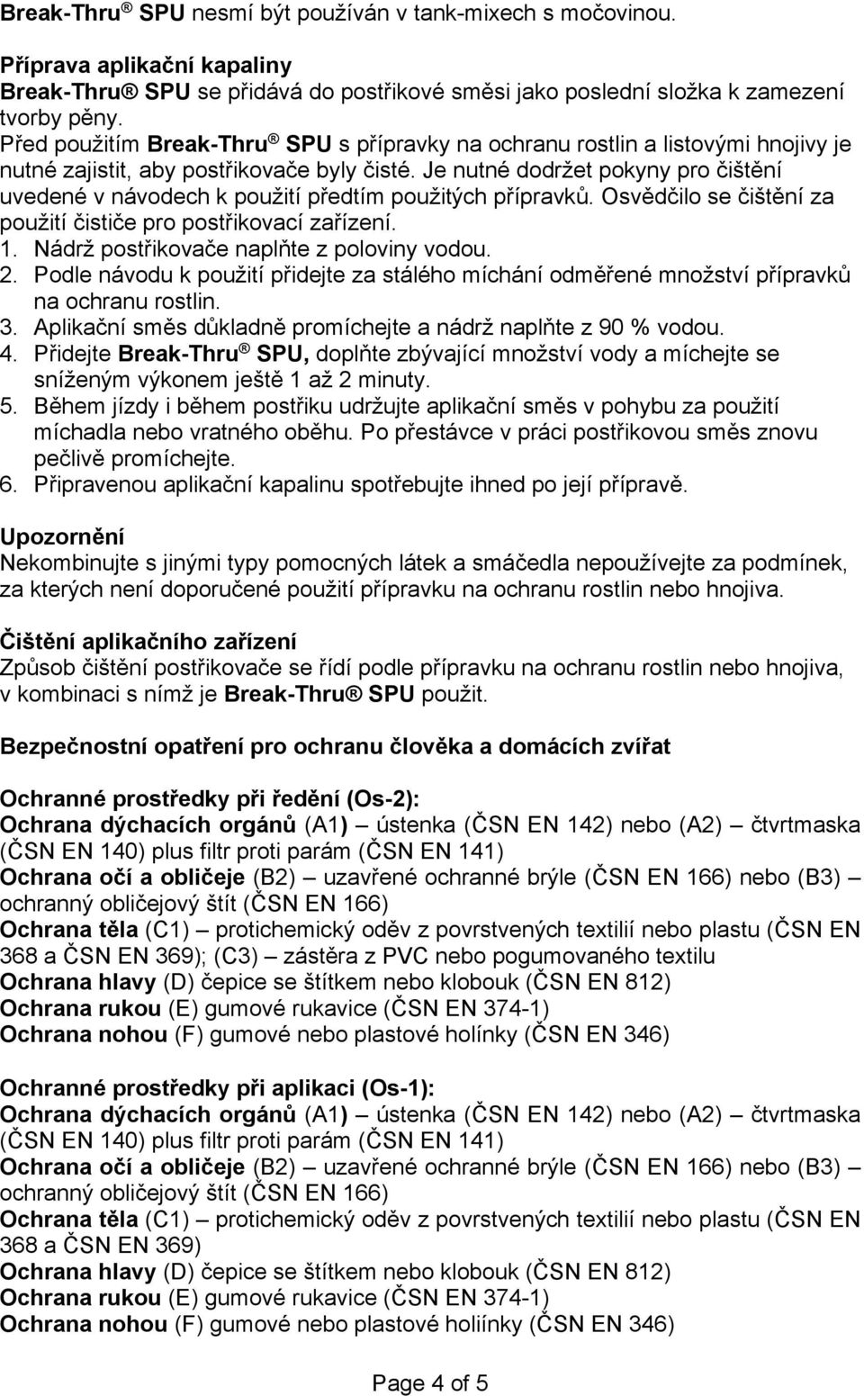 Je nutné dodržet pokyny pro čištění uvedené v návodech k použití předtím použitých přípravků. Osvědčilo se čištění za použití čističe pro postřikovací zařízení. 1.