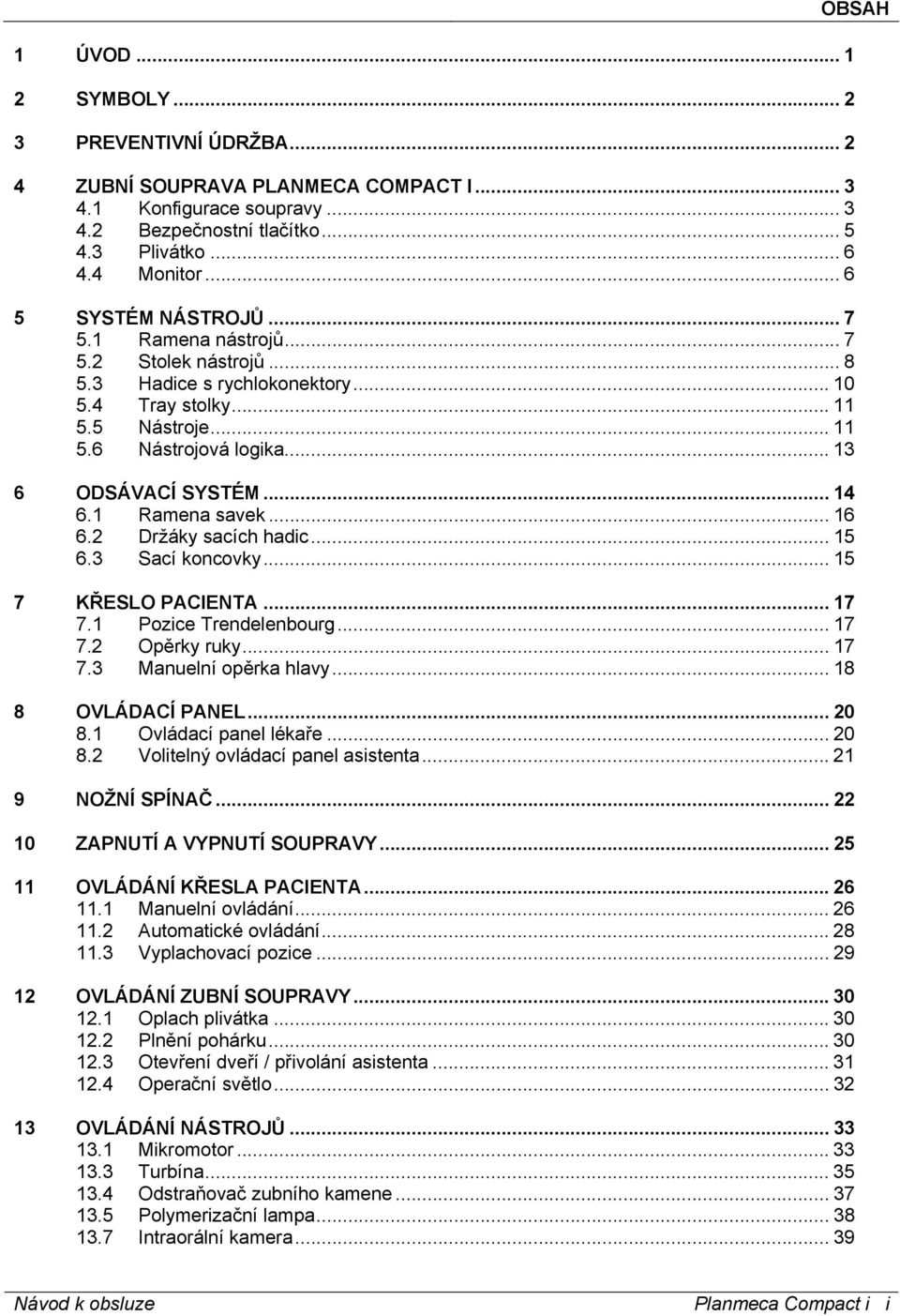 .. 14 6.1 Ramena savek... 16 6.2 Držáky sacích hadic... 15 6.3 Sací koncovky... 15 7 KŘESLO PACIENTA... 17 7.1 Pozice Trendelenbourg... 17 7.2 Opěrky ruky... 17 7.3 Manuelní opěrka hlavy.