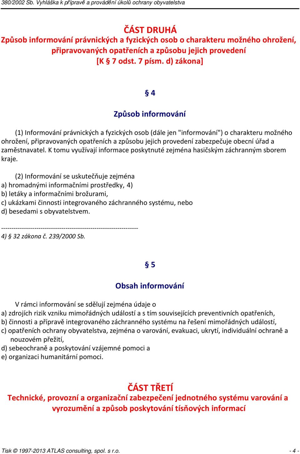 obecní úřad a zaměstnavatel. K tomu využívají informace poskytnuté zejména hasičským záchranným sborem kraje.