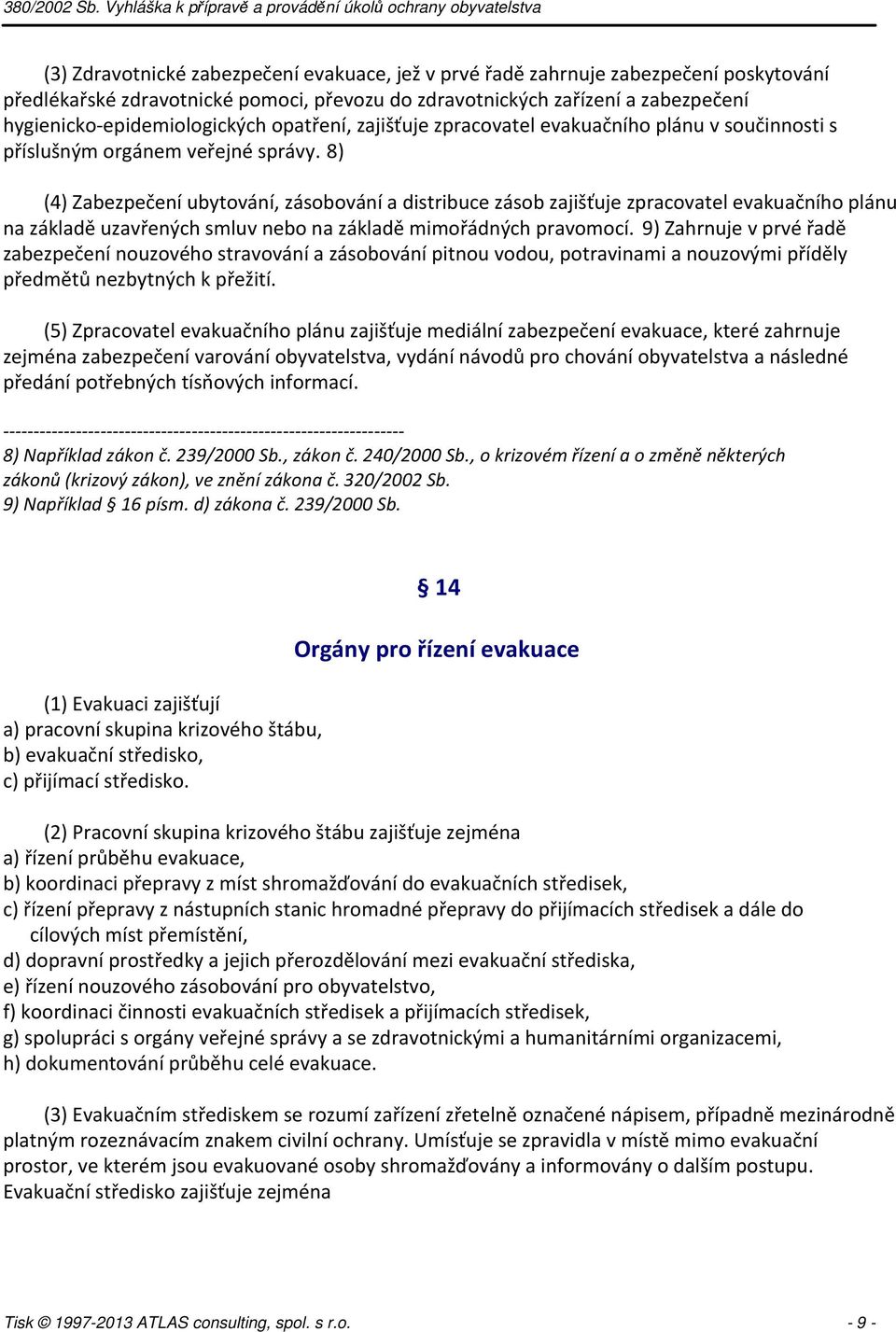 8) (4) Zabezpečení ubytování, zásobování a distribuce zásob zajišťuje zpracovatel evakuačního plánu na základě uzavřených smluv nebo na základě mimořádných pravomocí.