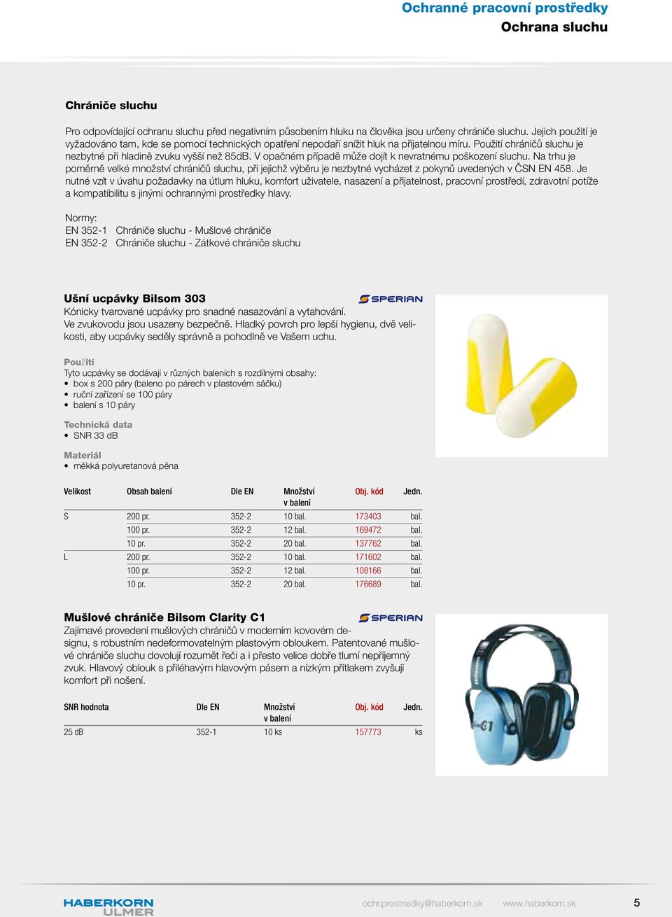 V opačném případě může dojít k nevratnému poškození sluchu. Na trhu je poměrně velké množství chráničů sluchu, při jejichž výběru je nezbytné vycházet z pokynů uvedených v ČSN EN 458.