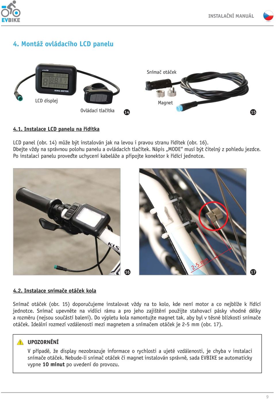 Po instalaci panelu proveďte uchycení kabeláže a připojte konektor k řídící jednotce. 2-5 mm 16 17 4.2. Instalace snímače otáček kola Snímač otáček (obr.
