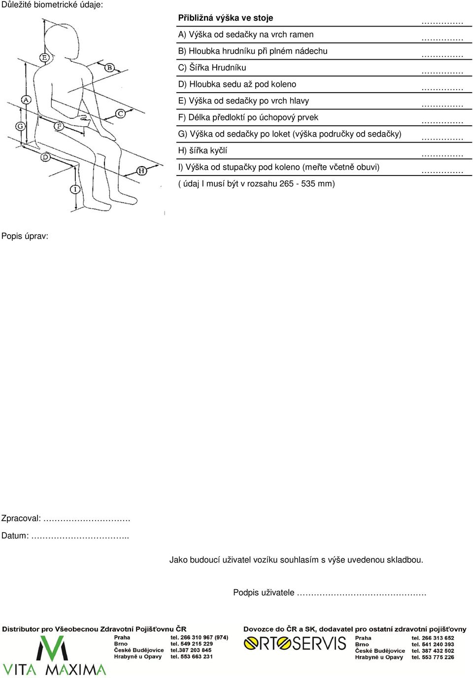 sedačky po loket (výška područky od sedačky) H) šířka kyčlí I) Výška od stupačky pod koleno (meřte včetně obuvi) ( údaj I musí být