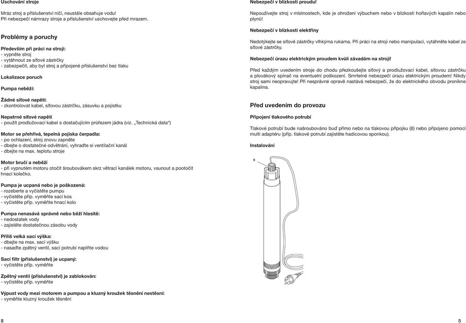 síťové napětí: - zkontrolovat kabel, síťovou zástrčku, zásuvku a pojistku Nepatrné síťové napětí - použít prodlužovací kabel s dostačujícím průřezem jádra (viz.