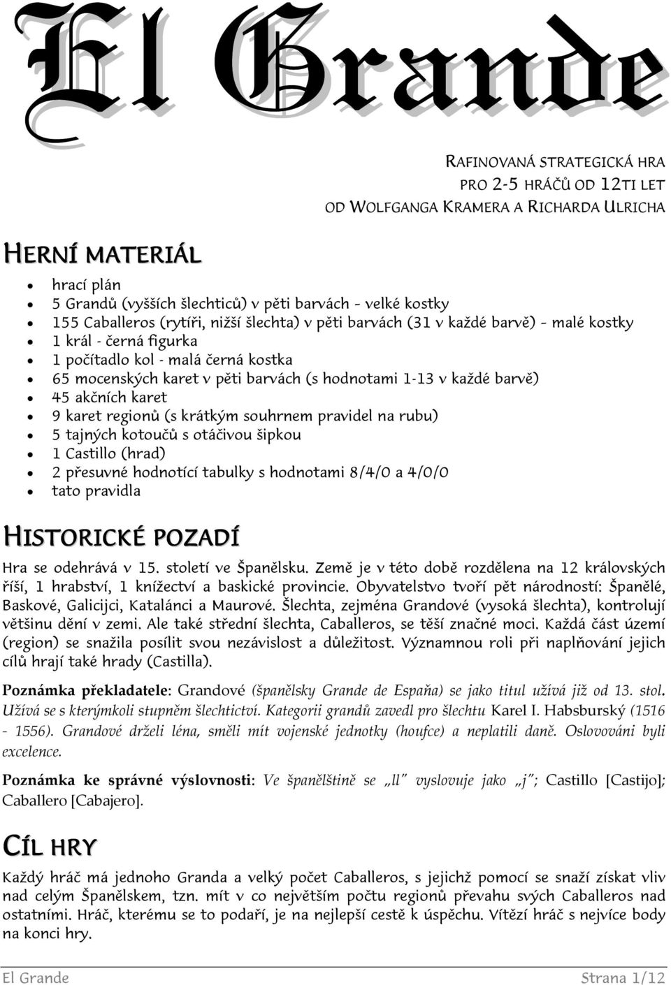 každé barvě) 45 akčních karet 9 karet regionů (s krátkým souhrnem pravidel na rubu) 5 tajných kotoučů s otáčivou šipkou 1 Castillo (hrad) 2 přesuvné hodnotící tabulky s hodnotami 8/4/0 a 4/0/0 tato