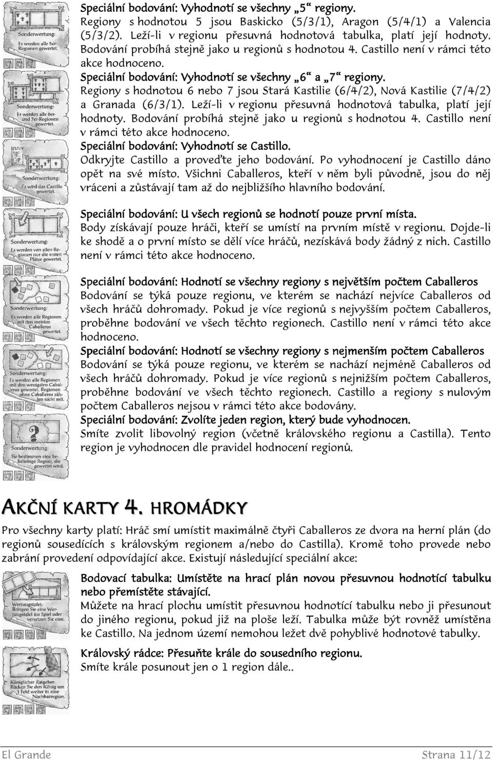 Regiony s hodnotou 6 nebo 7 jsou Stará Kastilie (6/4/2), Nová Kastilie (7/4/2) a Granada (6/3/1). Leží li v regionu přesuvná hodnotová tabulka, platí její hodnoty.