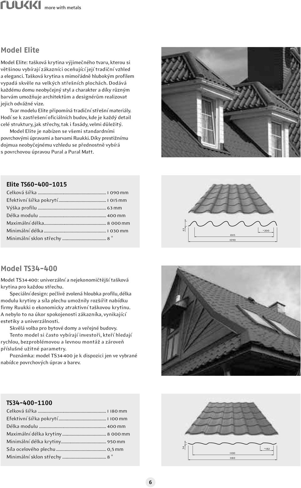 Dodává každému domu neobyčejný styl a charakter a díky různým barvám umožňuje architektům a designérům realizovat jejich odvážné vize. Tvar modelu Elite připomíná tradiční střešní materiály.