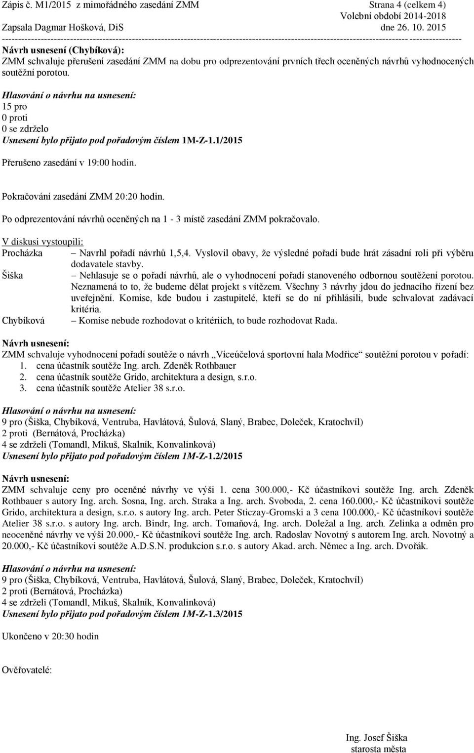 soutěžní porotou. 15 pro 0 se zdrželo Usnesení bylo přijato pod pořadovým číslem 1M-Z-1.1/2015 Přerušeno zasedání v 19:00 hodin. Pokračování zasedání ZMM 20:20 hodin.