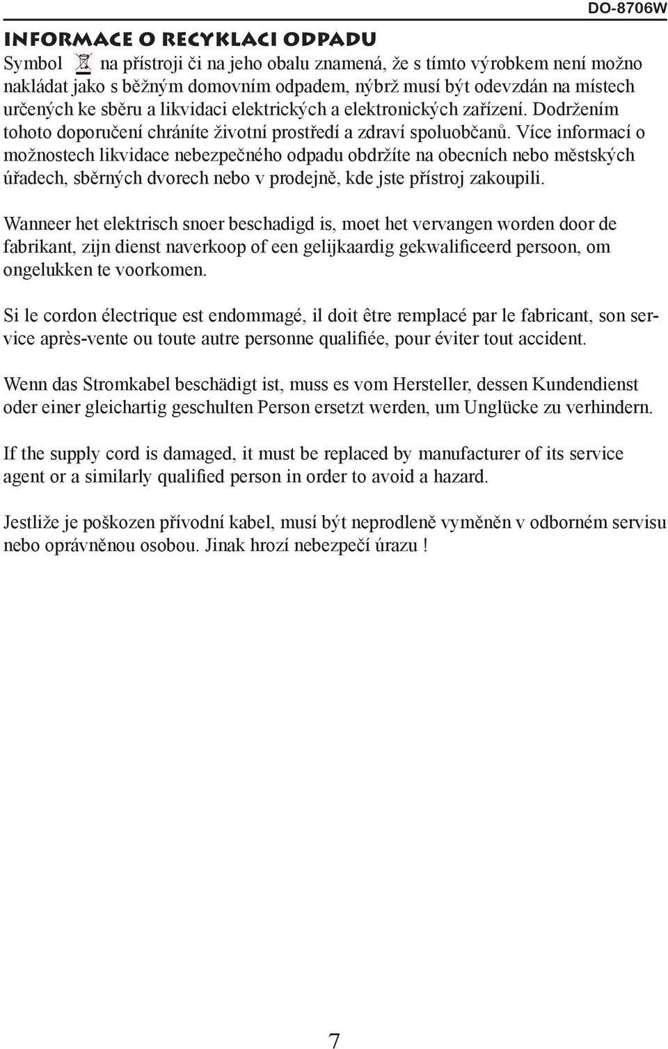 Více informací o možnostech likvidace nebezpečného odpadu obdržíte na obecních nebo městských úřadech, sběrných dvorech nebo v prodejně, kde jste přístroj zakoupili.