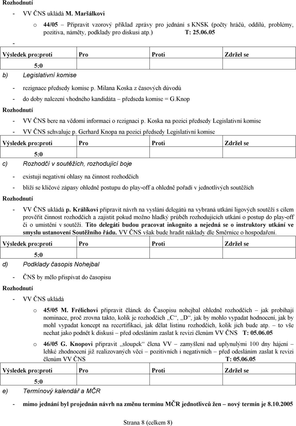 Knop Rozhodnutí - VV ČNS bere na vědomí informaci o rezignaci p. Koska na pozici předsedy Legislativní komise - VV ČNS schvaluje p.