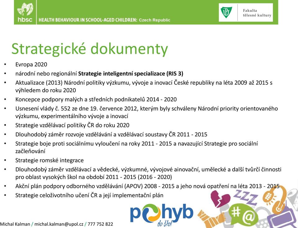 července 2012, kterým byly schváleny Národní priority orientovaného výzkumu, experimentálního vývoje a inovací Strategie vzdělávací politiky C R do roku 2020 Dlouhodobý záměr rozvoje vzdělávání a