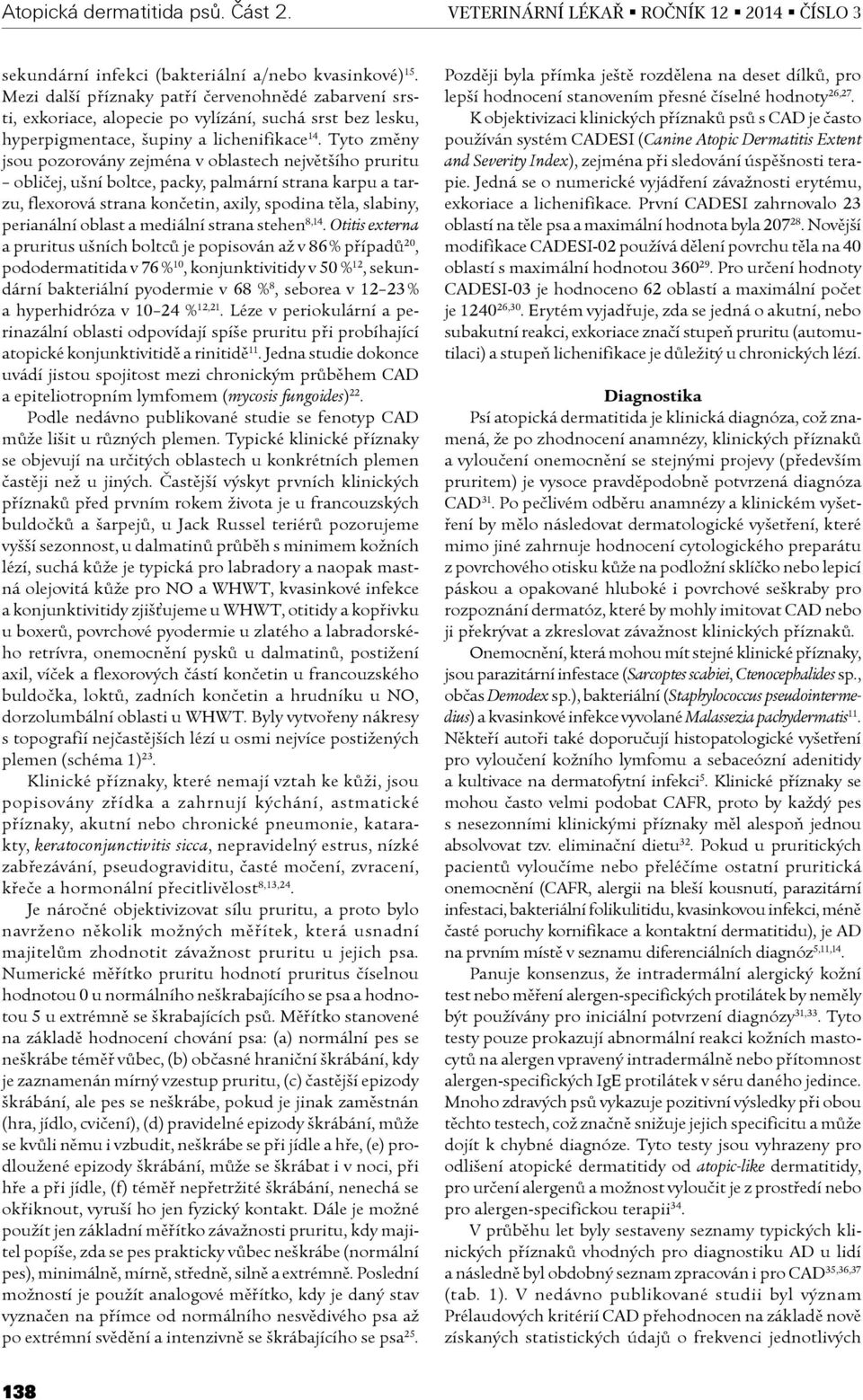 Tyto zmìny jsou pozorovány zejména v oblastech nejvìtšího pruritu oblièej, ušní boltce, packy, palmární strana karpu a tarzu, flexorová strana konèetin, axily, spodina tìla, slabiny, perianální