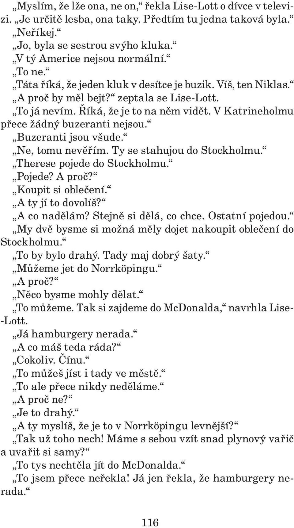 Buzeranti jsou všude. Ne, tomu nevěřím. Ty se stahujou do Stockholmu. Therese pojede do Stockholmu. Pojede? A proč? Koupit si oblečení. A ty jí to dovolíš? A co nadělám? Stejně si dělá, co chce.